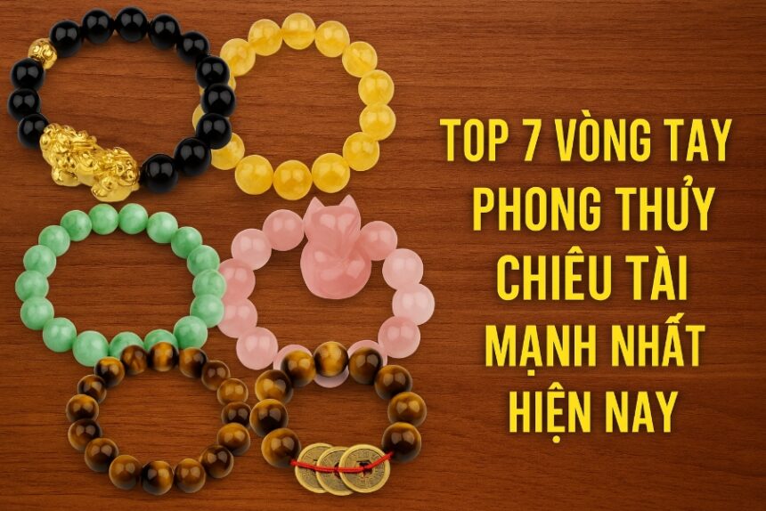top 7 vòng tay phong thủy chiêu tài mạnh nhất hiện nay – bí quyết thu hút may mắn & tiền bạc