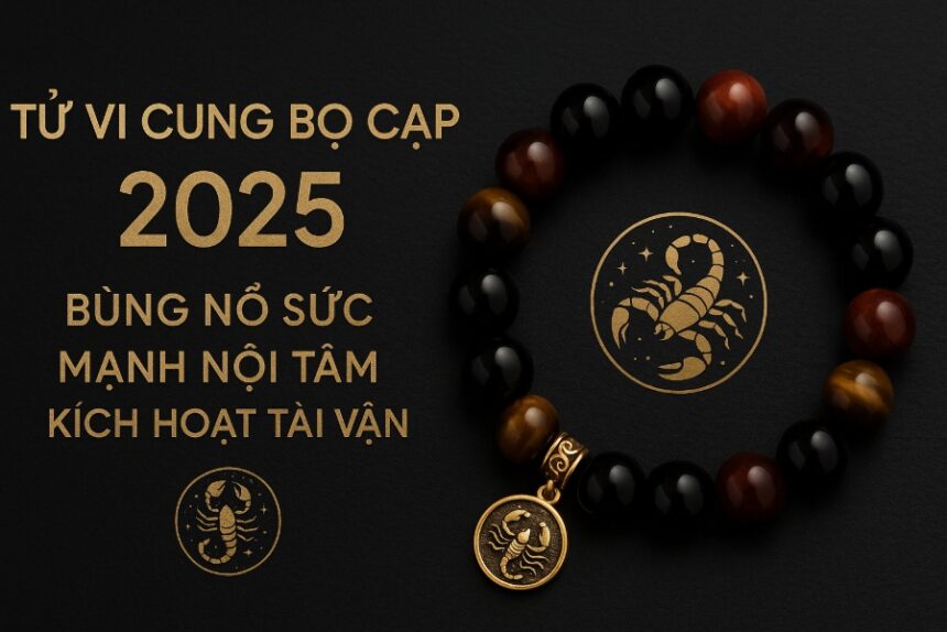 tử vi cung bọ cạp 2025 bùng nổ sức mạnh nội tâm – kích hoạt tài vận bằng vòng tay phong thủy