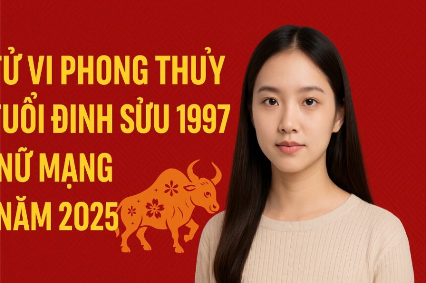 tử vi phong thủy tuổi Đinh sửu 1997 – nữ mạng năm 2025 gieo Đúng duyên, gặt Đủ tài