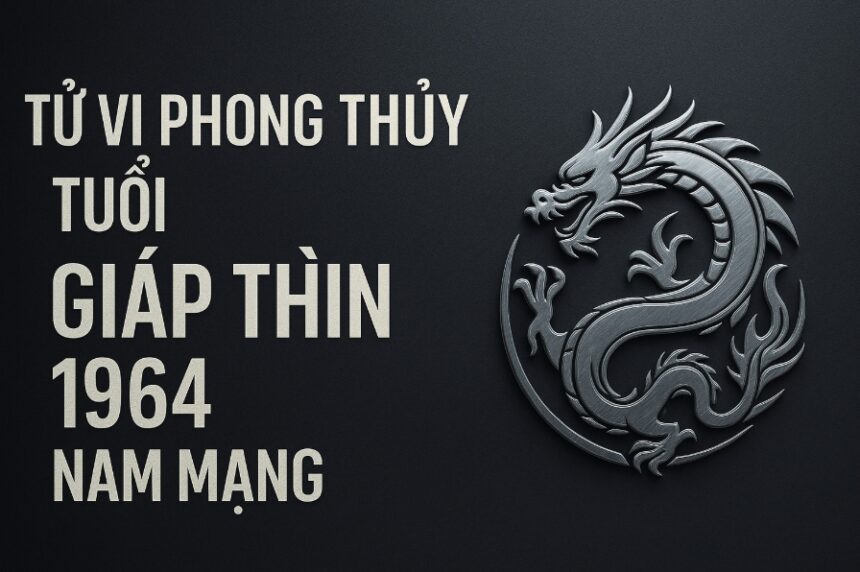 tử vi phong thủy tuổi giáp thìn 1964 – nam mạng năm 2025 lùi Để giữ vững, nhẫn Để vận mở rộng