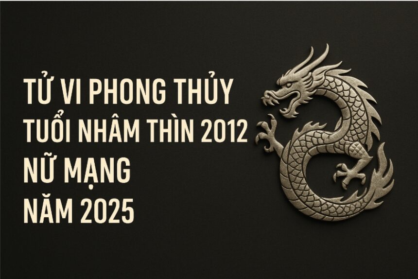 tử vi phong thủy tuổi nhâm thìn 2012 – nữ mạng năm 2025 bước chuyển mình, dưỡng tâm trí lớn