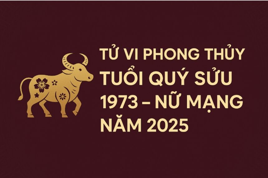tử vi phong thủy tuổi quý sửu 1973 – nữ mạng năm 2025 Ổn Định tâm thế, tài lộc tự về