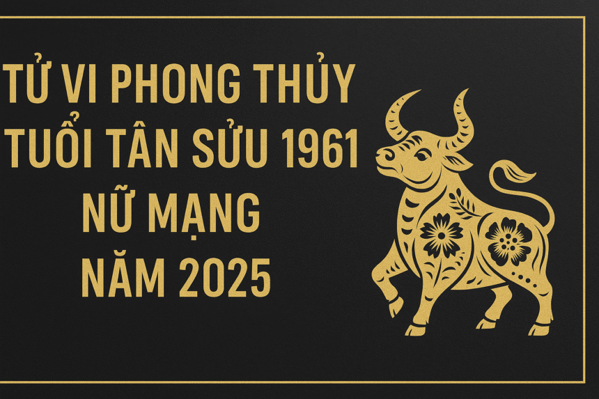 tử vi phong thủy tuổi tân sửu 1961 – nữ mạng năm 2025 vững tâm dưỡng phúc, bình an tụ tài