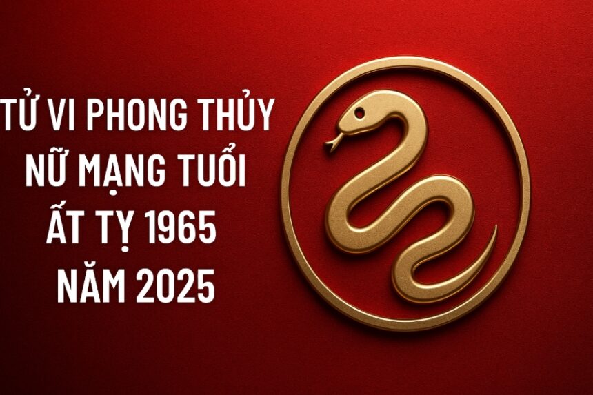 tử vi tuổi Ất tỵ 1965 nữ mạng năm 2025 cẩn trọng hung vận, mở lối chiêu tài đổi vận