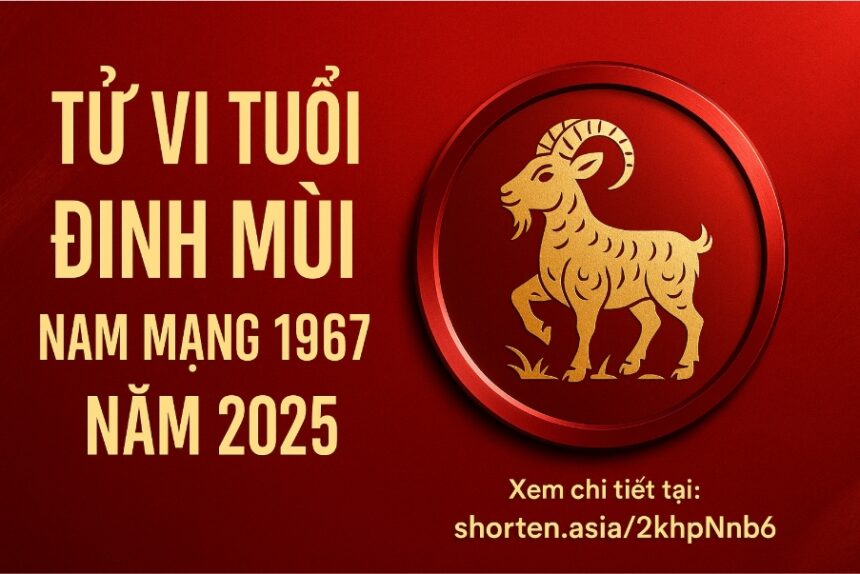 tử vi tuổi Đinh mùi 1967 nam mạng năm 2025 tâm bất an – tiền dễ hao – phong thủy sẽ là lá chắn vững chắc