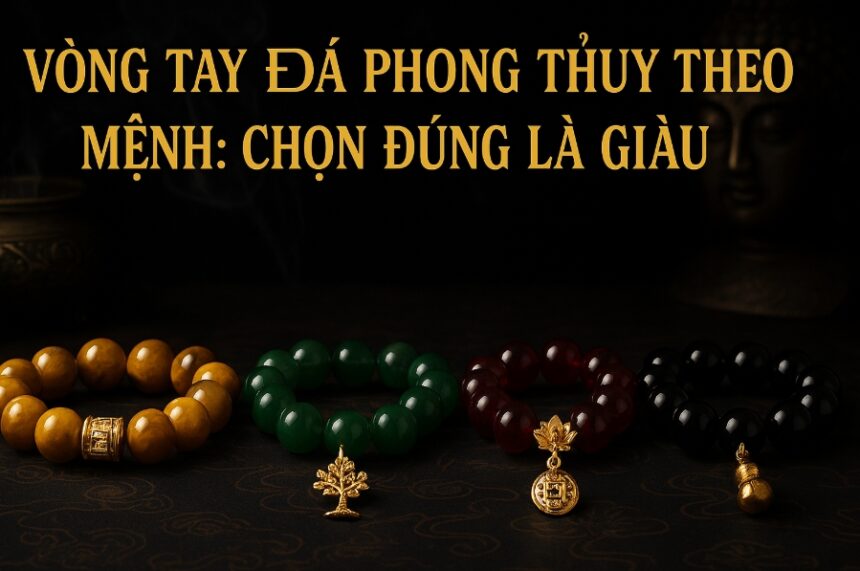 vòng tay Đá phong thủy theo mệnh chọn Đúng là giàu