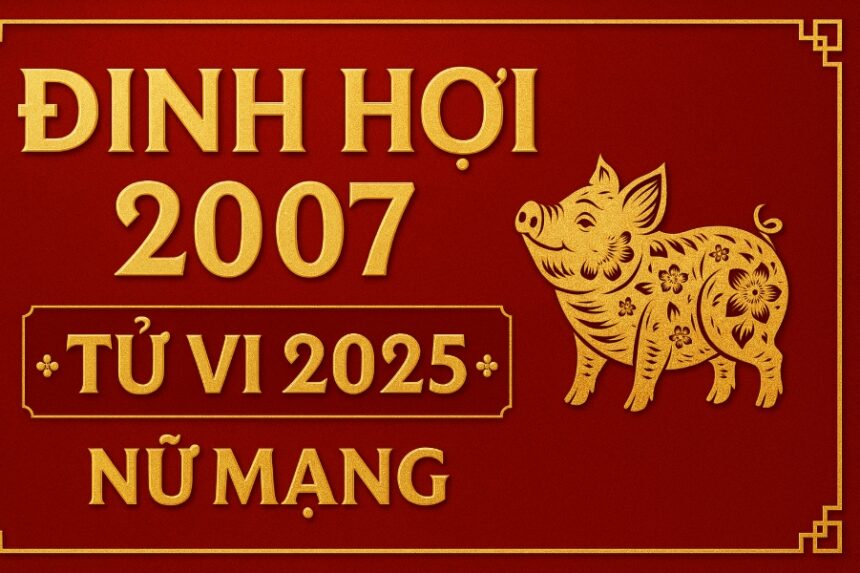 tử vi phong thủy 2025 cho nữ mạng tuổi Đinh hợi 2007 cẩn trọng năm xung tuổi, hóa giải kịp thời để đón may mắn