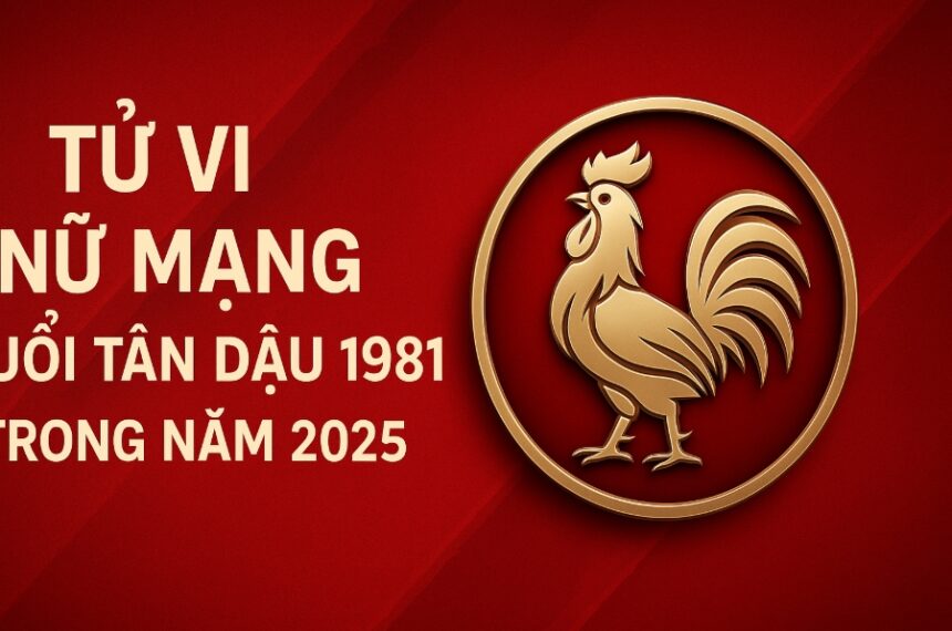 tử vi tuổi tân dậu 1981 nữ mạng năm 2025 tài vận dồi dào nhưng dễ xáo trộn – phong thủy giúp giữ ổn định